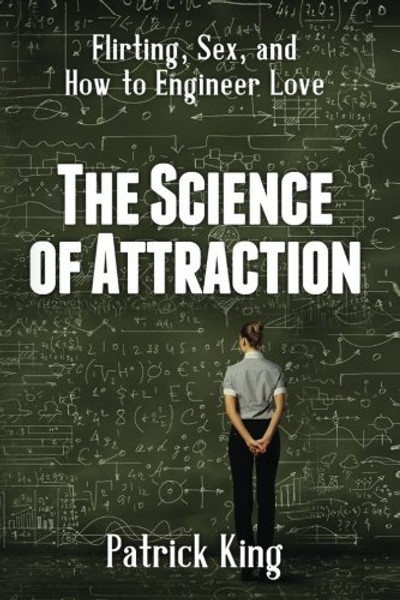 The Science of Attraction: Flirting, Sex, and How to Engineer Love