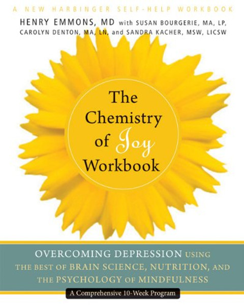 The Chemistry of Joy Workbook: Overcoming Depression Using the Best of Brain Science, Nutrition, and the Psychology of Mindfulness (A New Harbinger Self-Help Workbook)