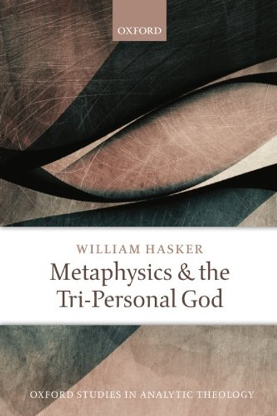Metaphysics and the Tri-Personal God (Oxford Studies in Analytic Theology)