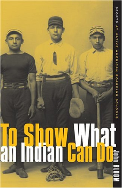 To Show What an Indian Can Do: Sports at Native American Boarding Schools (Sport and Culture)