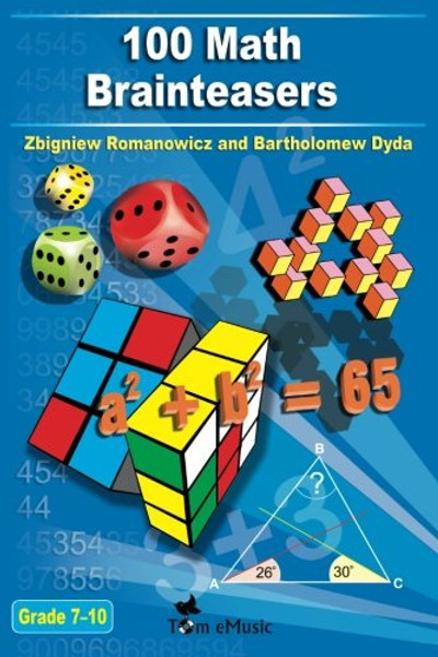 100 Math Brainteasers (Grade 7, 8, 9, 10). Arithmetic, Algebra and Geometry Brain Teasers, Puzzles, Games and Problems with Solutions: Math olympiad contest problems for elementary and middle schools