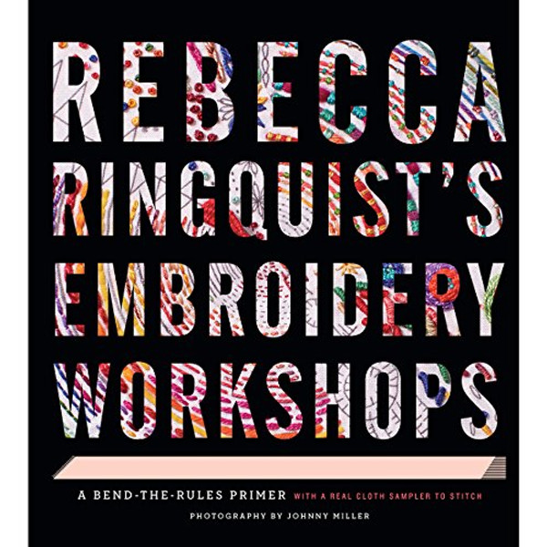 Rebecca Ringquists Embroidery Workshops: A Bend-the-Rules Primer