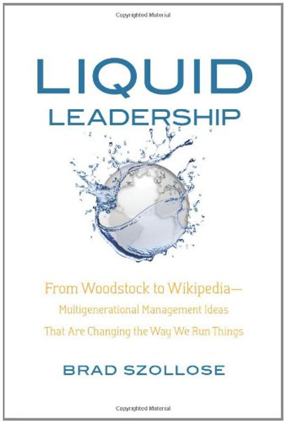 Liquid Leadership: From Woodstock to Wikipedia--Multigenerational Management Ideas That Are Changing the Way We Run Things