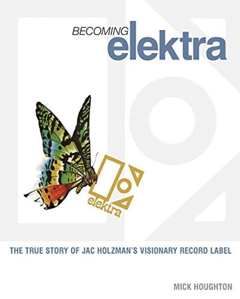Becoming Elektra: The true story of Jac Holzman's visionary record label