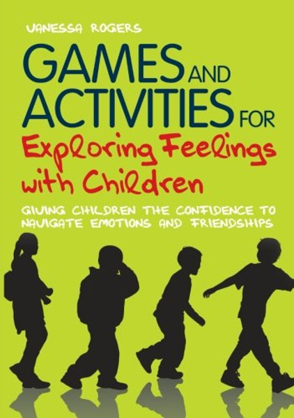 Games and Activities for Exploring Feelings with Children: Giving Children the Confidence to Navigate Emotions and Friendships