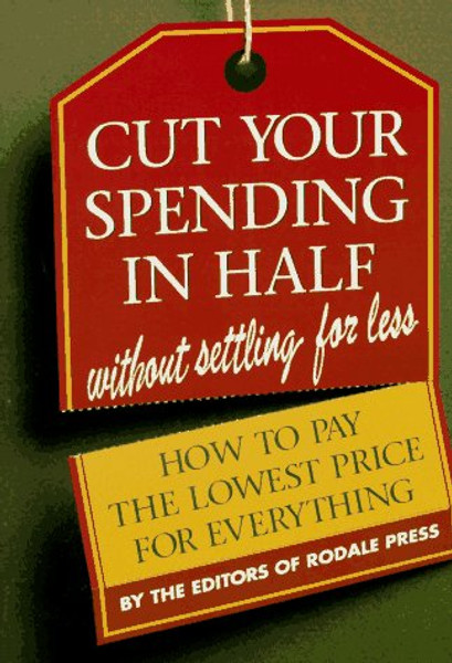 Cut Your Spending in Half: Without Settling for Less : How to Pay the Lowest Price for Everything