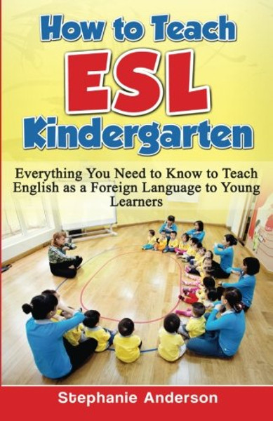 How to Teach ESL Kindergarten: Everything You Need to Know to Teach English as a Foreign Language to Young Learners