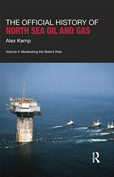 2: The Official History of North Sea Oil and Gas: Vol. II: Moderating the States Role (Whitehall Histories: Government Official History)