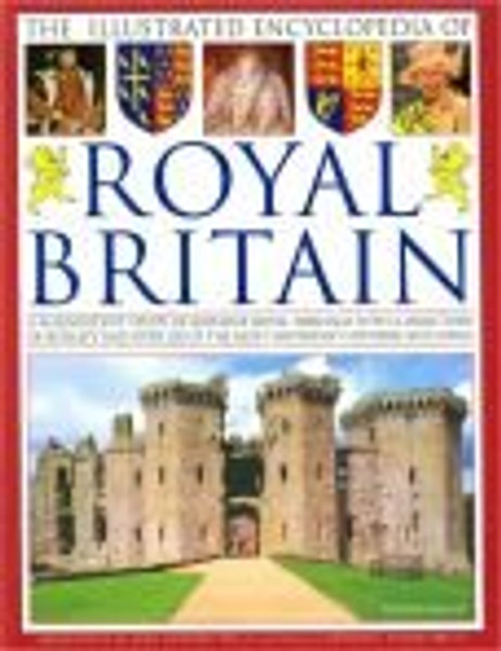 The Illustrated Encyclopedia of Royal Britain: A Magnificent Study of Britain's Royal Heritage With