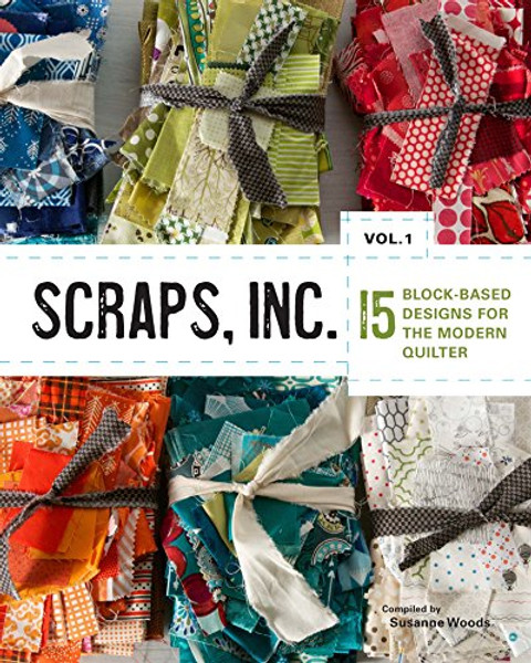 Scraps, Inc. Vol. 1: 15 Block-Based Designs for the Modern Quilter