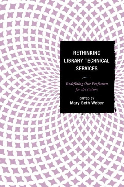 Rethinking Library Technical Services: Redefining Our Profession for the Future