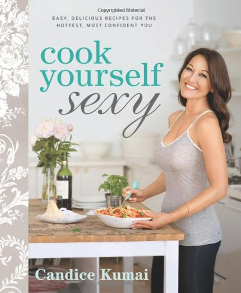 Cook Yourself Sexy: Easy Delicious Recipes for the Hottest, Most Confident You