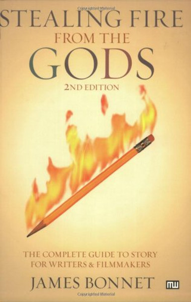 Stealing Fire from the Gods: The Complete Guide to Story for Writers and Filmmakers, 2nd Edition