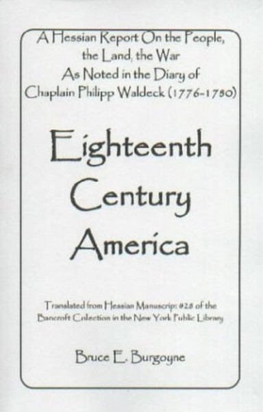 Eighteenth Century America (A Hessian Report On the People, the Land, the War) As Noted in the Diary of Chaplain Philipp Waldeck (1776-1780)