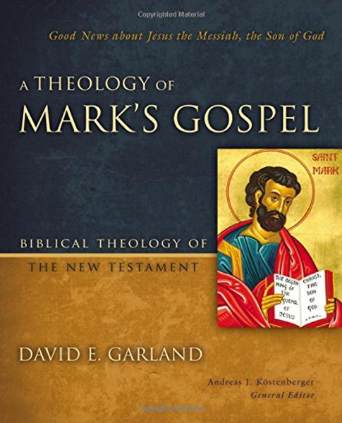 A Theology of Mark's Gospel: Good News about Jesus the Messiah, the Son of God (Biblical Theology of the New Testament Series)
