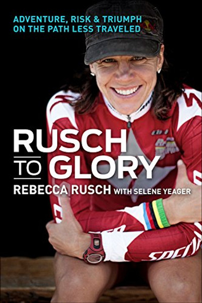 Rusch to Glory: Adventure, Risk & Triumph on the Path Less Traveled