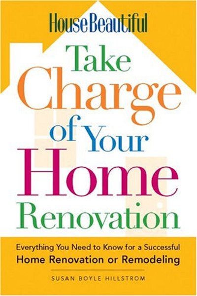 House Beautiful Take Charge of Your Home Renovation: Everything You Need to Know for a Successful Home Renovation or Remodeling