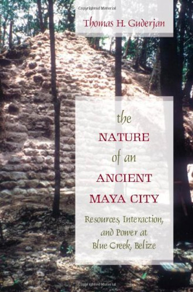 The Nature of an Ancient Maya City: Resources, Interaction, and Power at Blue Creek, Belize (Caribbean Archaeology and Ethnohistory)