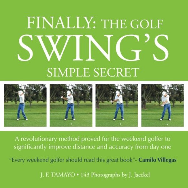 FINALLY: The Golf Swings Simple Secret: A revolutionary method proved for the weekend golfer to significantly improve distance and accuracy from day one