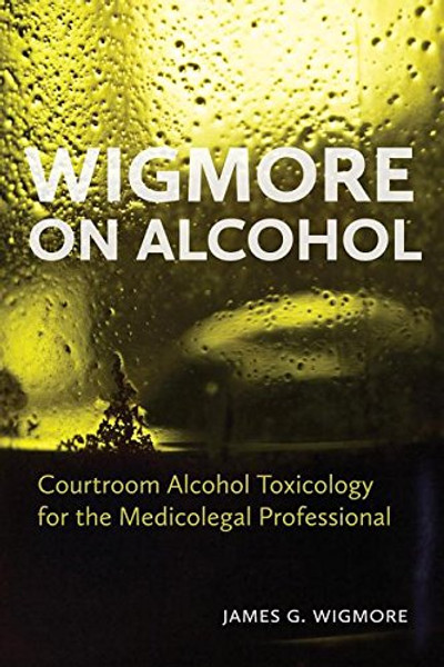Wigmore on Alcohol: Courtroom Alcohol Toxicology for the Medicolegal Professional