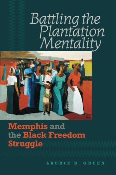 Battling the Plantation Mentality: Memphis and the Black Freedom Struggle (The John Hope Franklin Series in African American History and Culture)