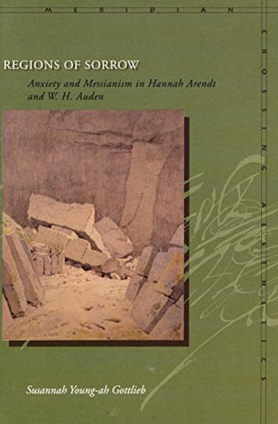 Regions of Sorrow: Anxiety and Messianism in Hannah Arendt and W. H. Auden (Meridian: Crossing Aesthetics)