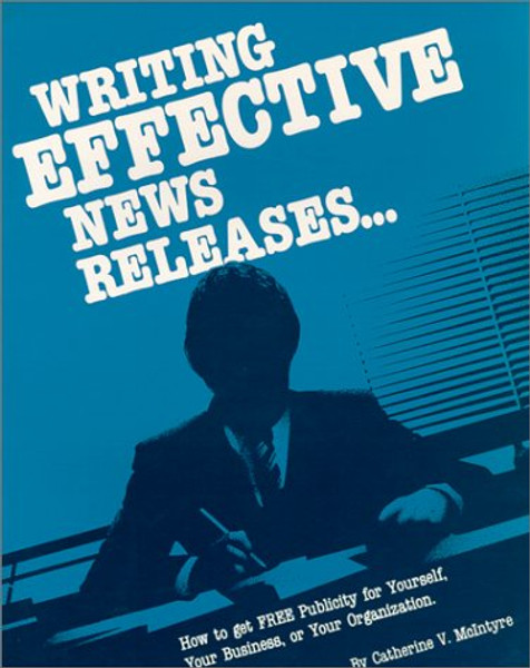 Writing Effective News Releases...: How to Get Free Publicity for Yourself, Your Business, or Your Organization