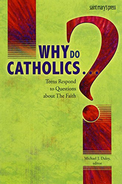 Why Do Catholics . . . ?: Teens Respond to Questions About the Faith