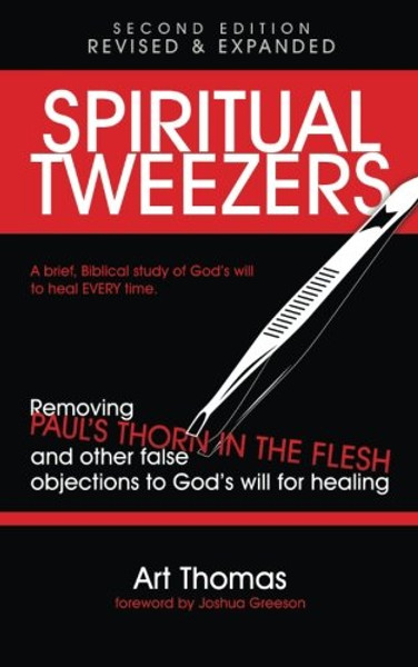 Spiritual Tweezers (Revised and Expanded): Removing Paul's Thorn in the Flesh and Other False Objections to God's Will for Healing