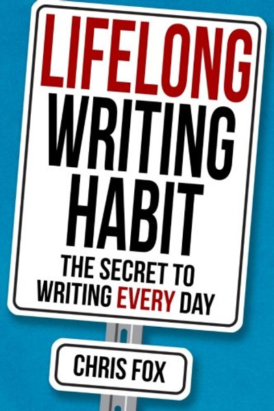 Lifelong Writing Habit: The Secret To Writing Every Day (Write Faster, Write Smarter) (Volume 2)