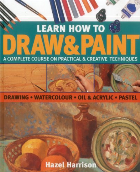 Learn How To Draw & Paint: A complete course on practical & creative techniques: drawing, watercolor, oil & acrylic, and pastel