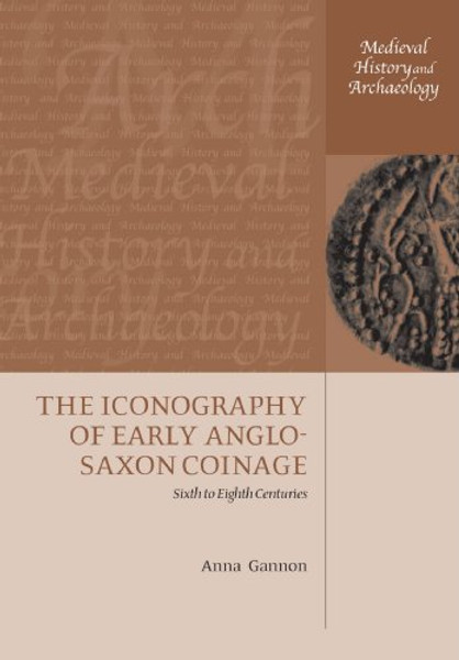 The Iconography of Early Anglo-Saxon Coinage: Sixth to Eighth Centuries (Medieval History and Archaeology)