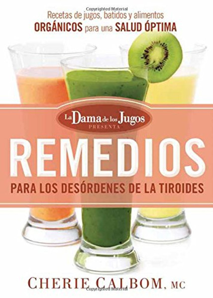 Remedios para los desrdenes de la tiroides de la Dama de los Jugos: Recetas de jugos, batidos y alimentos orgnicos (Spanish Edition)