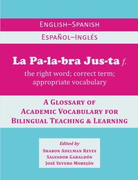 La Palabra Justa: An English-Spanish / Espaol-Ingls Glossary of Academic Vocabulary for Bilingual Teaching & Learning