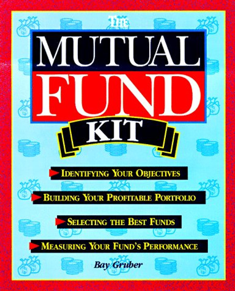 The Mutual Fund Kit: Identifying Your Objectives, Building Your Profitable Portfolio, Selecting the Best Funds and Measuring Your Fund's Performance