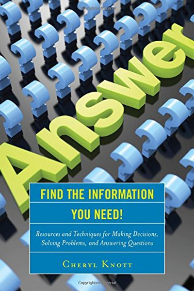 Find the Information You Need!: Resources and Techniques for Making Decisions, Solving Problems, and Answering Questions