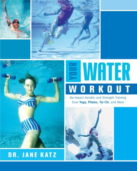 Your Water Workout: No-Impact Aerobic and Strength Training From Yoga, Pilates, Tai Chi, and More