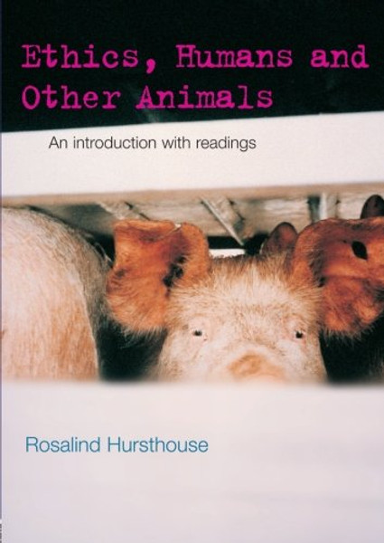 Ethics, Humans and Other Animals: An Introduction with Readings (Philosophy and the Human Situation)
