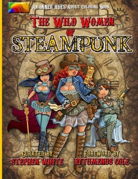 The Wild Women of Steampunk Adult Coloring Book: Fun, Fantasy, and Stress Reduction for Fans of Victorian Adventure, Cosplay, Science Fiction, and Costume Design (Inner Hues) (Volume 1)