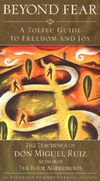 Beyond Fear: A Toltec Guide to Freedom and Joy, The Teachings of Don Miguel Ruiz