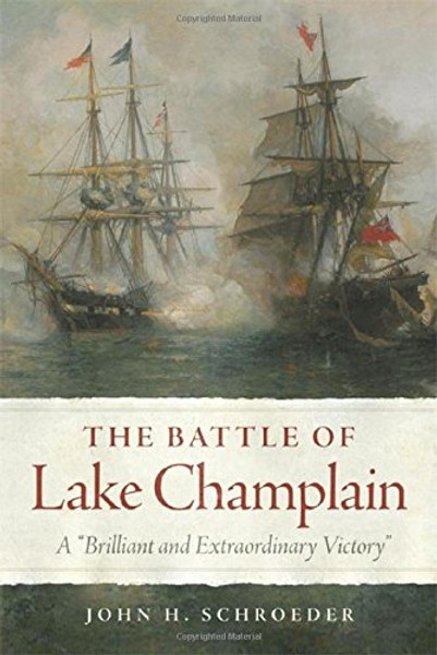 The Battle of Lake Champlain: A Brilliant and Extraordinary Victory (Campaigns and Commanders Series)