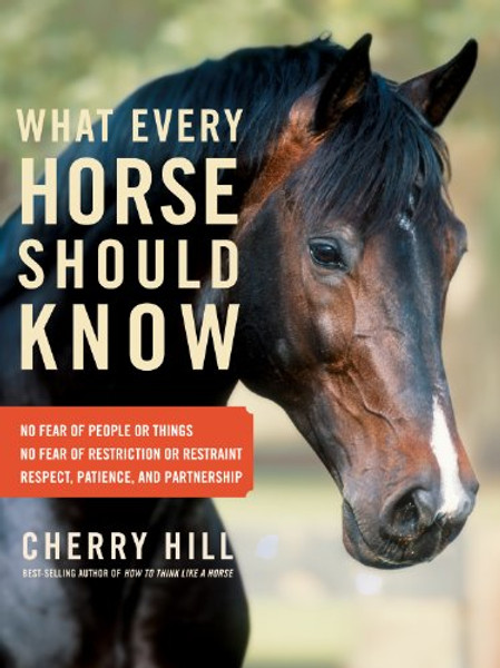 What Every Horse Should Know: Respect, Patience, and Partnership, No Fear of People or Things, No Fear of Restriction or Restraint