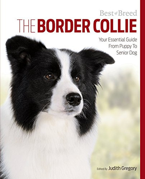The Border Collie: Your Essential Guide From Puppy To Senior Dog (Best of Breed)