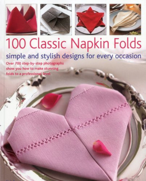 100 Classic Napkin Folds: simple and stylish napkins for every occasion: Over 700 step-by-step photographs show you how to make stunning folds to a professional level