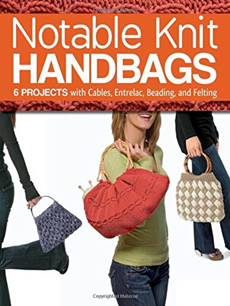 Notable Knit Handbags: 6 Projects with Cables, Entrelac, Beading, and Felting