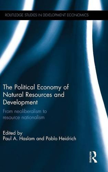 The Political Economy of Natural Resources and Development: From neoliberalism to resource nationalism (Routledge Studies in Development Economics)