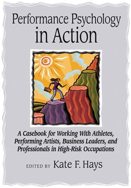 Performance Psychology in Action: A Casebook for Working With Athletes, Performing Artists, Business Leaders, and Professionals in High-Risk Occupations