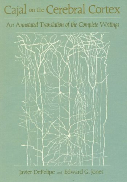 Cajal on the Cerebral Cortex: An Annotated Translation of the Complete Writings (History of Neuroscience)