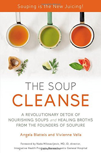 THE SOUP CLEANSE: A Revolutionary Detox of Nourishing Soups and Healing Broths from the Founders of Soupure