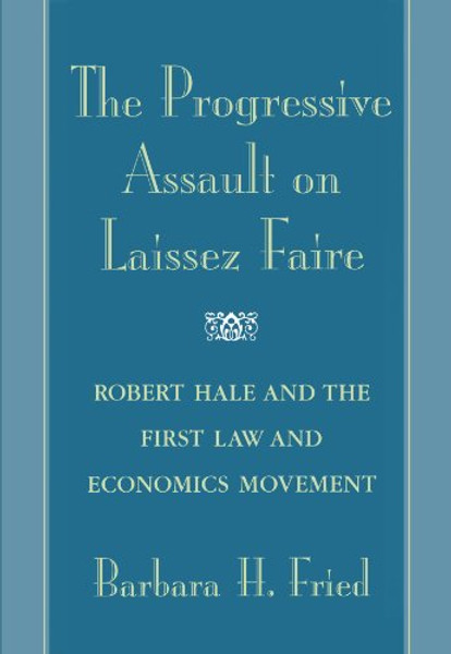 The Progressive Assault on Laissez Faire: Robert Hale and the First Law and Economics Movement